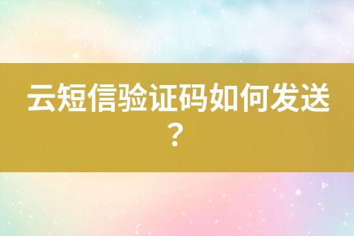 云短信驗證碼如何發(fā)送？