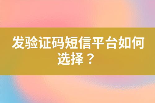 發(fā)驗(yàn)證碼短信平臺(tái)如何選擇?