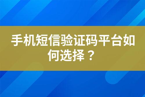手機(jī)短信驗(yàn)證碼平臺如何選擇？