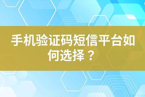手機(jī)驗(yàn)證碼短信平臺如何選擇？