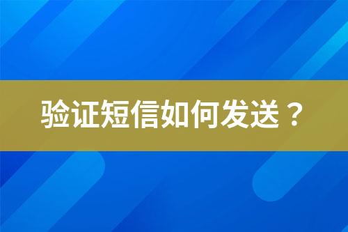 驗(yàn)證短信如何發(fā)送？